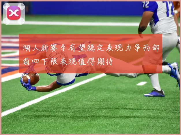 湖人新赛季有望稳定表现力争西部前四下限表现值得期待